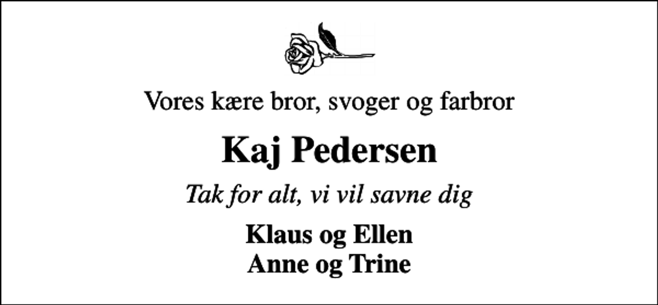 <p>Vores kære bror, svoger og farbror<br />Kaj Pedersen<br />Tak for alt, vi vil savne dig<br />Klaus og Ellen Anne og Trine</p>