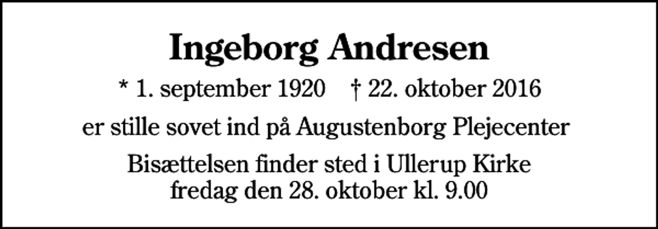 <p>Ingeborg Andresen<br />* 1. september 1920 ✝ 22. oktober 2016<br />er stille sovet ind på Augustenborg Plejecenter<br />Bisættelsen finder sted i Ullerup Kirke fredag den 28. oktober kl. 9.00</p>