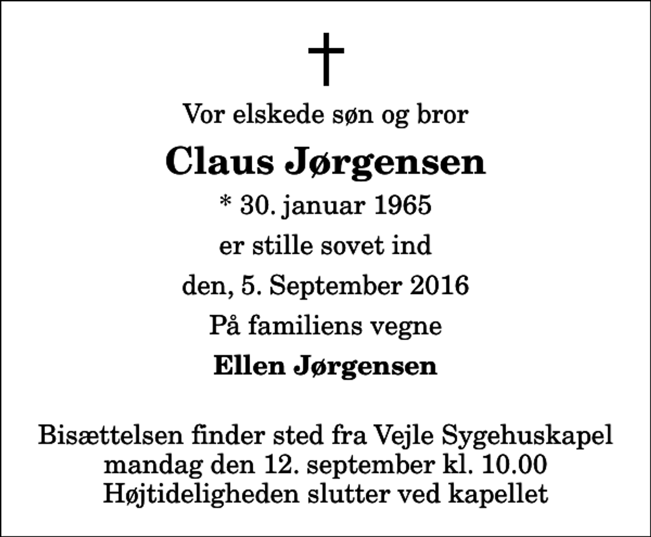 <p>Vor elskede søn og bror<br />Claus Jørgensen<br />* 30. januar 1965<br />er stille sovet ind<br />den, 5. September 2016<br />På familiens vegne<br />Ellen Jørgensen<br />Bisættelsen finder sted fra Vejle Sygehuskapel mandag den 12. september kl. 10.00 Højtideligheden slutter ved kapellet</p>