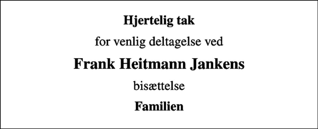 <p>Hjertelig tak<br />for venlig deltagelse ved<br />Frank Heitmann Jankens<br />bisættelse<br />Familien</p>