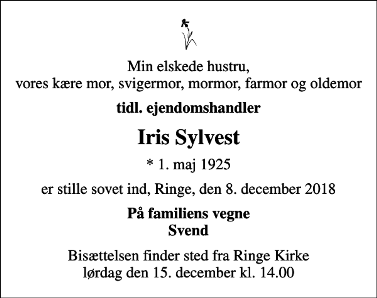 <p>Min elskede hustru, vores kære mor, svigermor, mormor, farmor og oldemor<br />tidl. ejendomshandler<br />Iris Sylvest<br />* 1. maj 1925<br />er stille sovet ind, Ringe, den 8. december 2018<br />På familiens vegne Svend<br />Bisættelsen finder sted fra Ringe Kirke lørdag den 15. december kl. 14.00</p>
