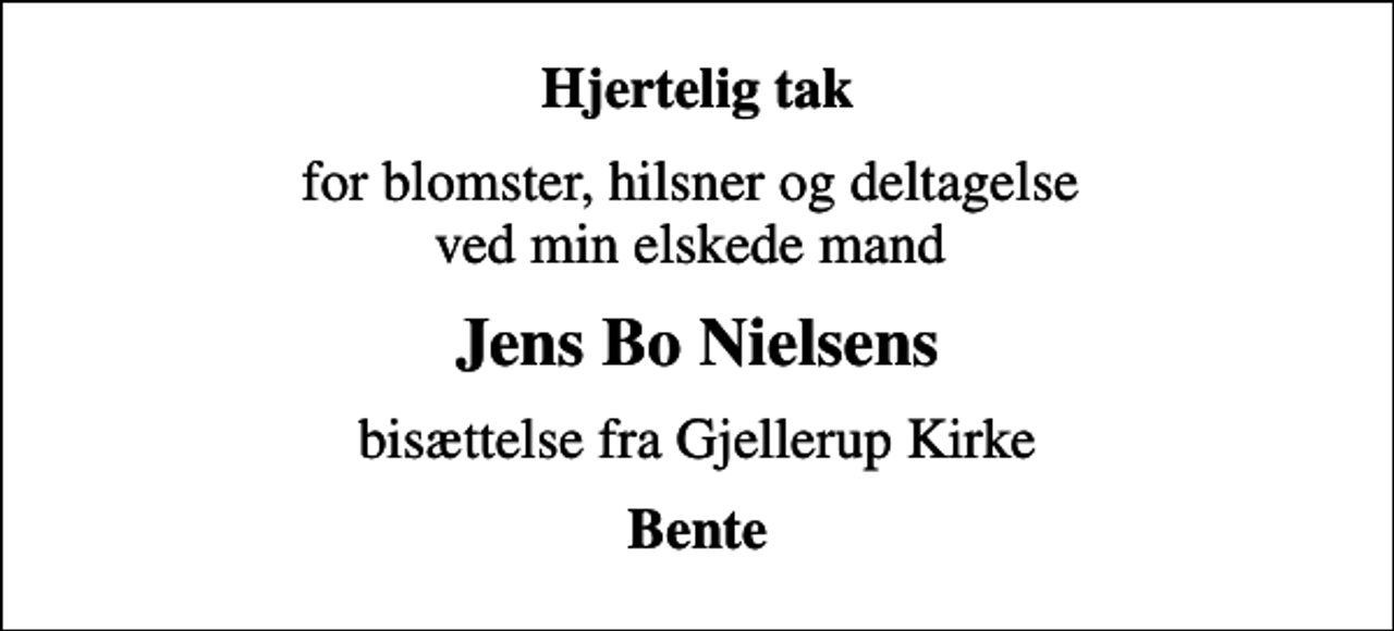 <p>Hjertelig tak<br />for blomster, hilsner og deltagelse ved min elskede mand<br />Jens Bo Nielsens<br />bisættelse fra Gjellerup Kirke<br />Bente</p>