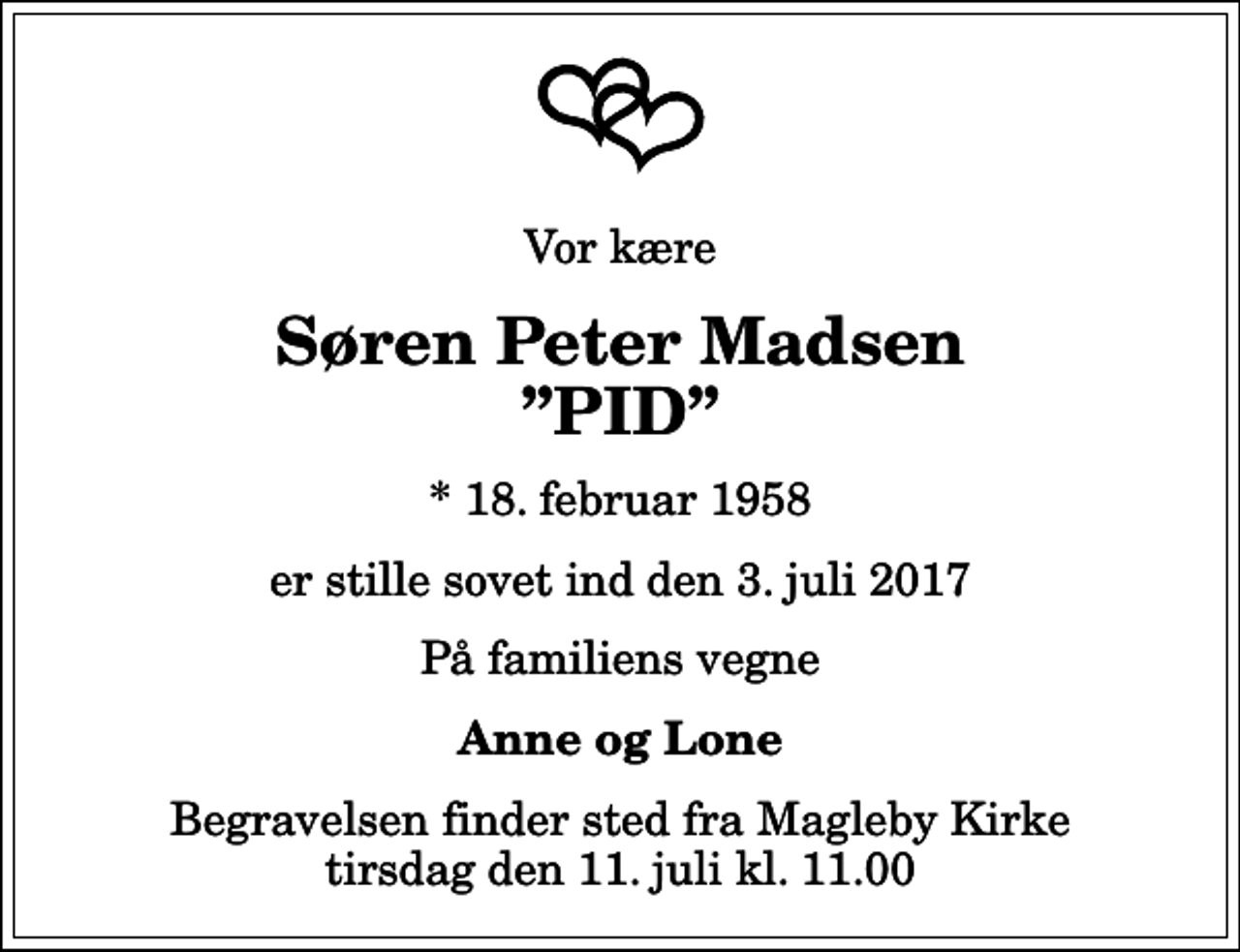 <p>Vor kære<br />Søren Peter Madsen PID<br />* 18. februar 1958<br />er stille sovet ind den 3. juli 2017<br />På familiens vegne<br />Anne og Lone<br />Begravelsen finder sted fra Magleby Kirke tirsdag den 11. juli kl. 11.00</p>