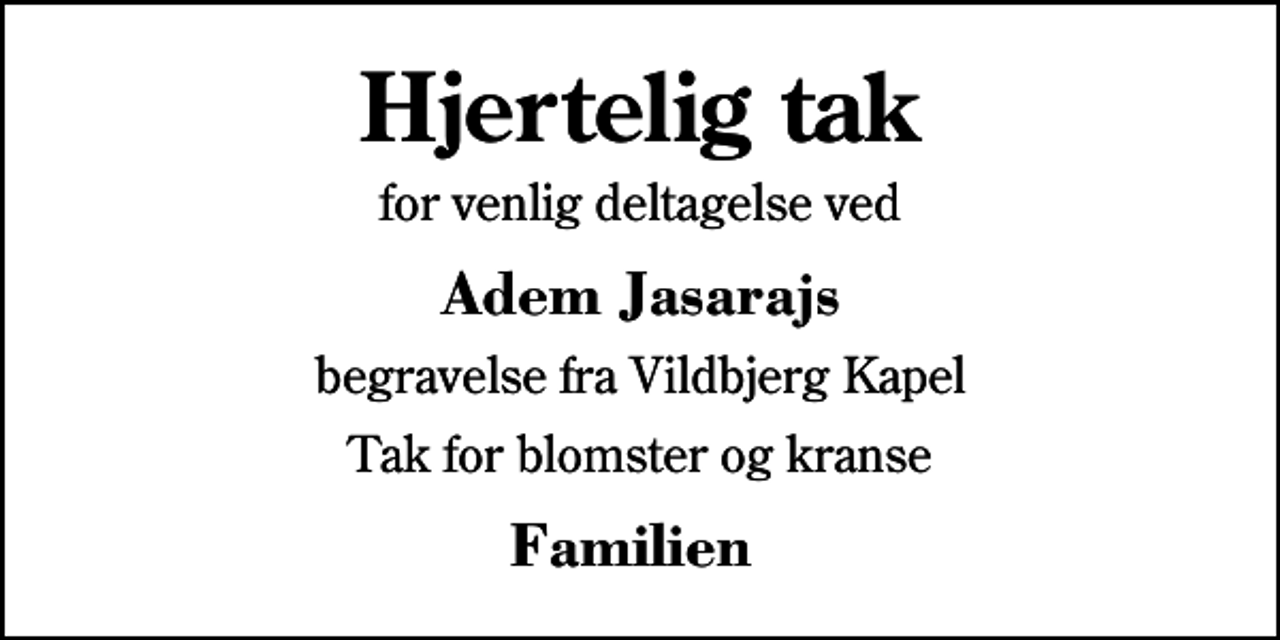 <p>Hjertelig tak<br />for venlig deltagelse ved<br />Adem Jasarajs<br />begravelse fra Vildbjerg Kapel<br />Tak for blomster og kranse<br />Familien</p>