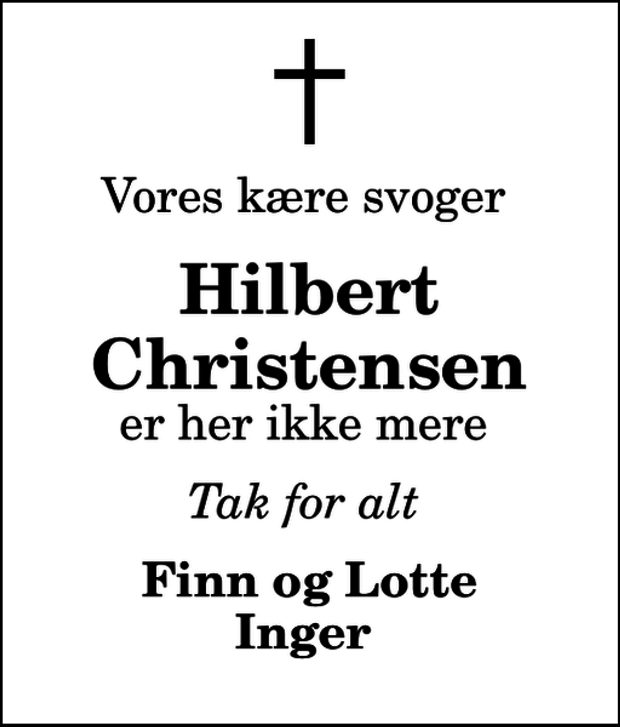 <p>Vores kære svoger<br />Hilbert Christensen<br />er her ikke mere<br />Tak for alt<br />Finn og Lotte Inger</p>