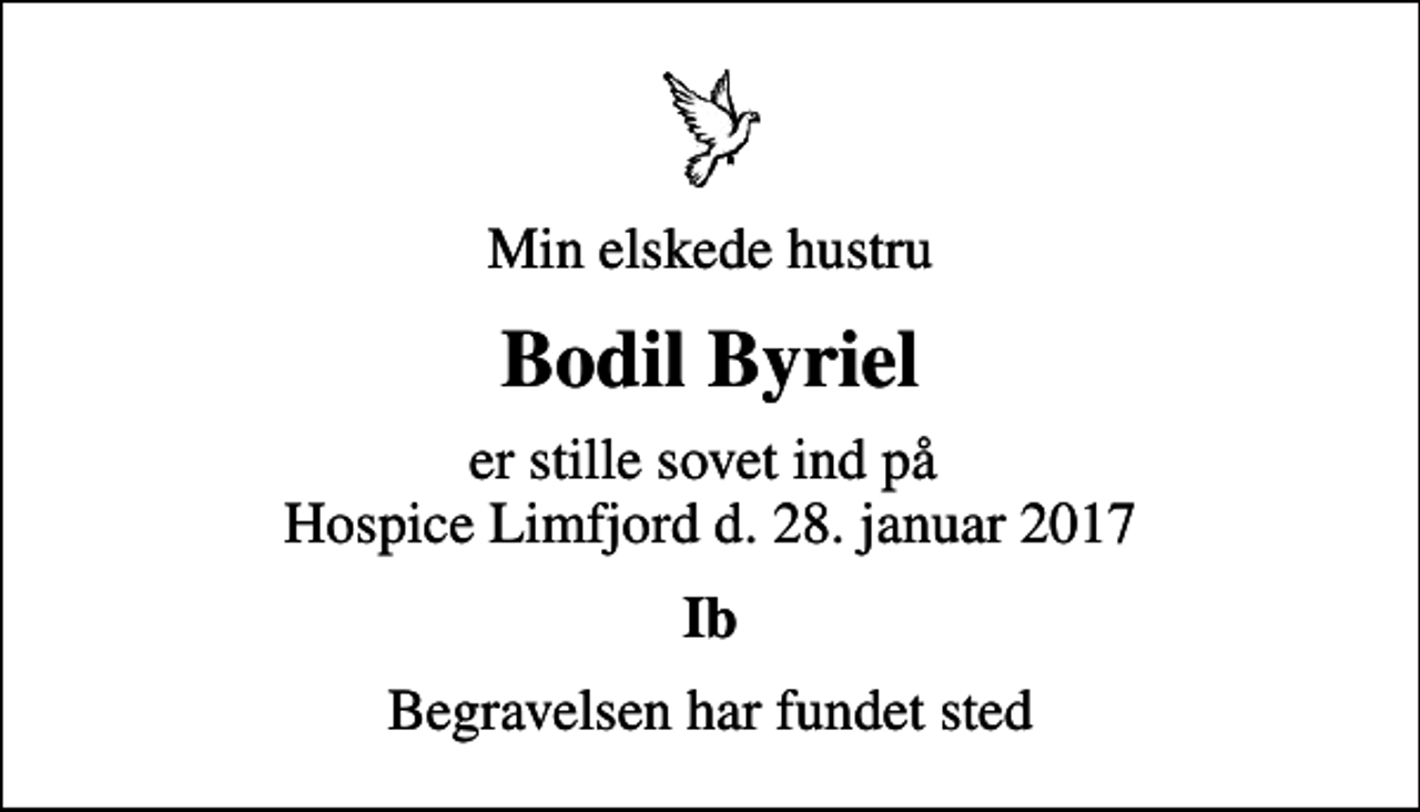 <p>Min elskede hustru<br />Bodil Byriel<br />er stille sovet ind på Hospice Limfjord d. 28. januar 2017<br />Ib<br />Begravelsen har fundet sted</p>