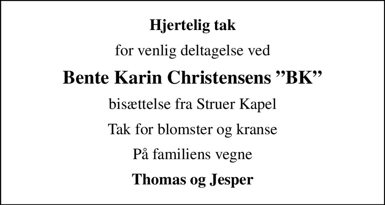 Hjertelig tak
for venlig deltagelse ved
Bente Karin Christensens BK
bisættelse fra Struer Kapel
Tak for blomster og kranse
På familiens vegne
Thomas og Jesper