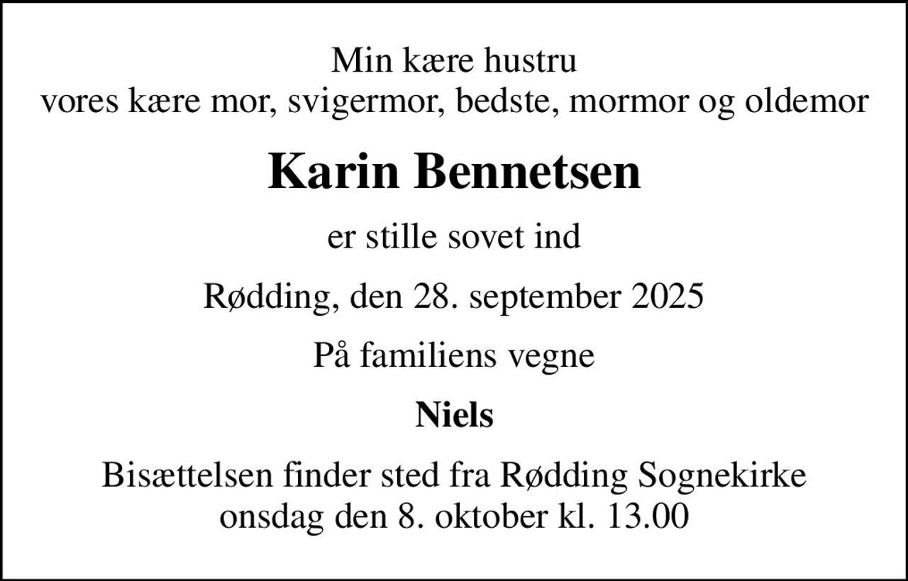 Min kære hustru vores kære mor, svigermor, bedste, mormor og oldemor
Karin Bennetsen
er stille sovet ind
Rødding, den 28. september 2025
På familiens vegne
Niels
Bisættelsen finder sted fra Rødding Sognekirke  onsdag den 8. oktober kl. 13.00