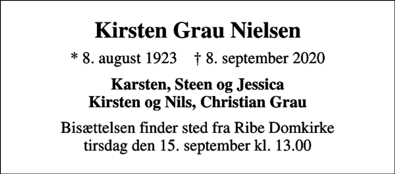 <p>Kirsten Grau Nielsen<br />* 8. august 1923 ✝ 8. september 2020<br />Karsten, Steen og Jessica Kirsten og Nils, Christian Grau<br />Bisættelsen finder sted fra Ribe Domkirke tirsdag den 15. september kl. 13.00</p>