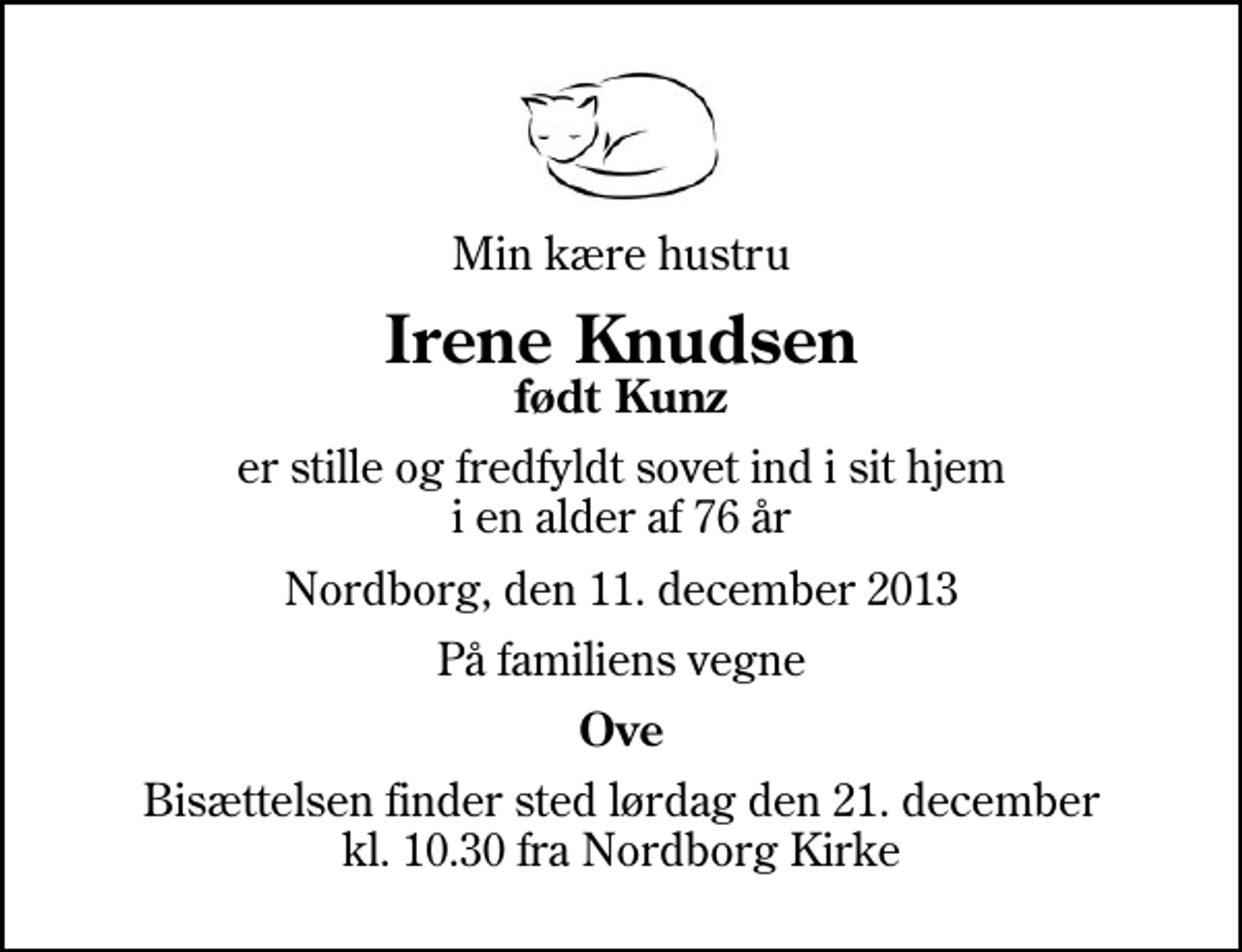 <p>Min kære hustru<br />Irene Knudsen<br />født Kunz<br />er stille og fredfyldt sovet ind i sit hjem i en alder af 76 år<br />Nordborg, den 11. december 2013<br />På familiens vegne<br />Ove<br />Bisættelsen finder sted lørdag den 21. december kl. 10.30 fra Nordborg Kirke</p>