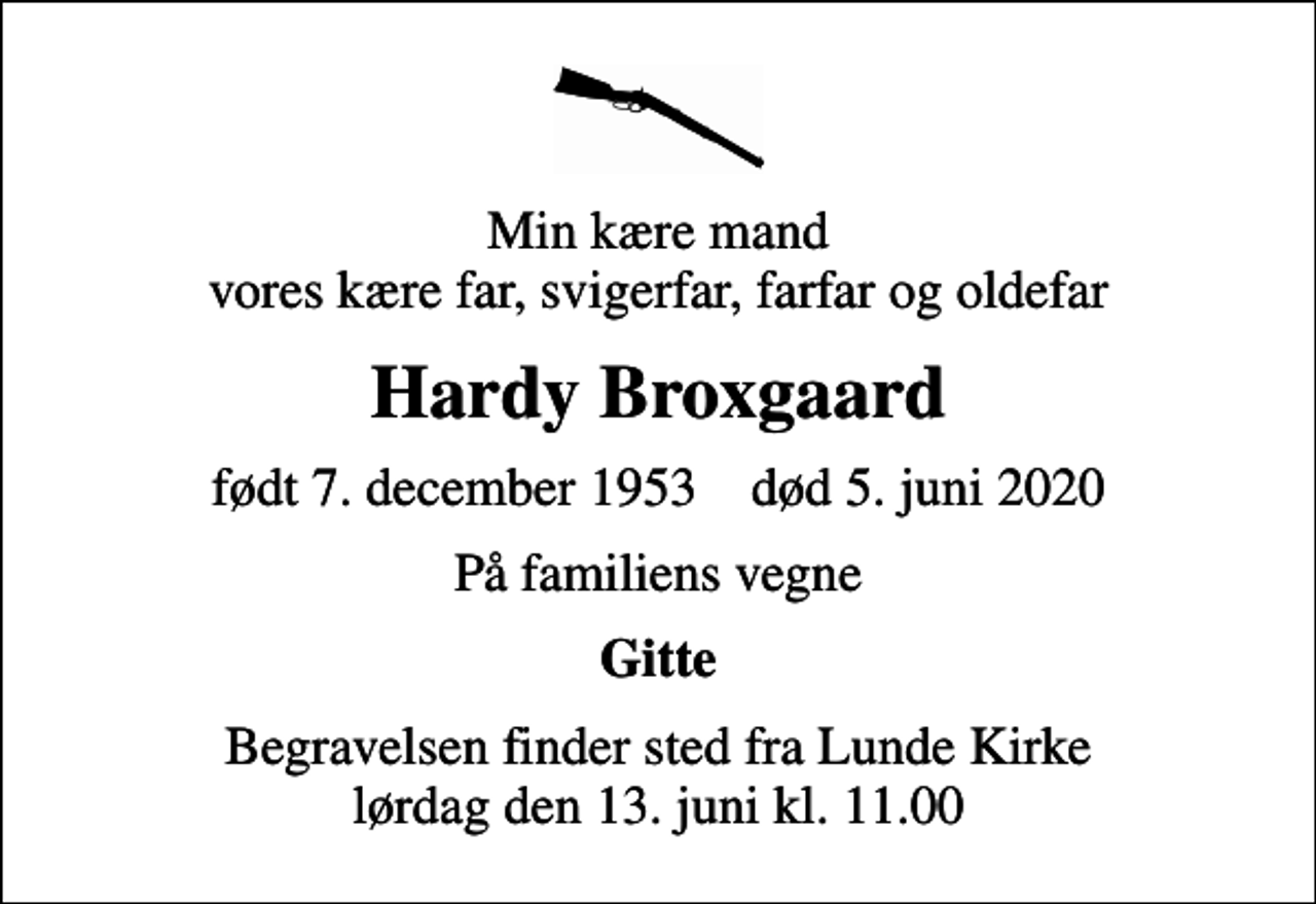<p>Min kære mand vores kære far, svigerfar, farfar og oldefar<br />Hardy Broxgaard<br />født 7. december 1953 død 5. juni 2020<br />På familiens vegne<br />Gitte<br />Begravelsen finder sted fra Lunde Kirke lørdag den 13. juni kl. 11.00</p>