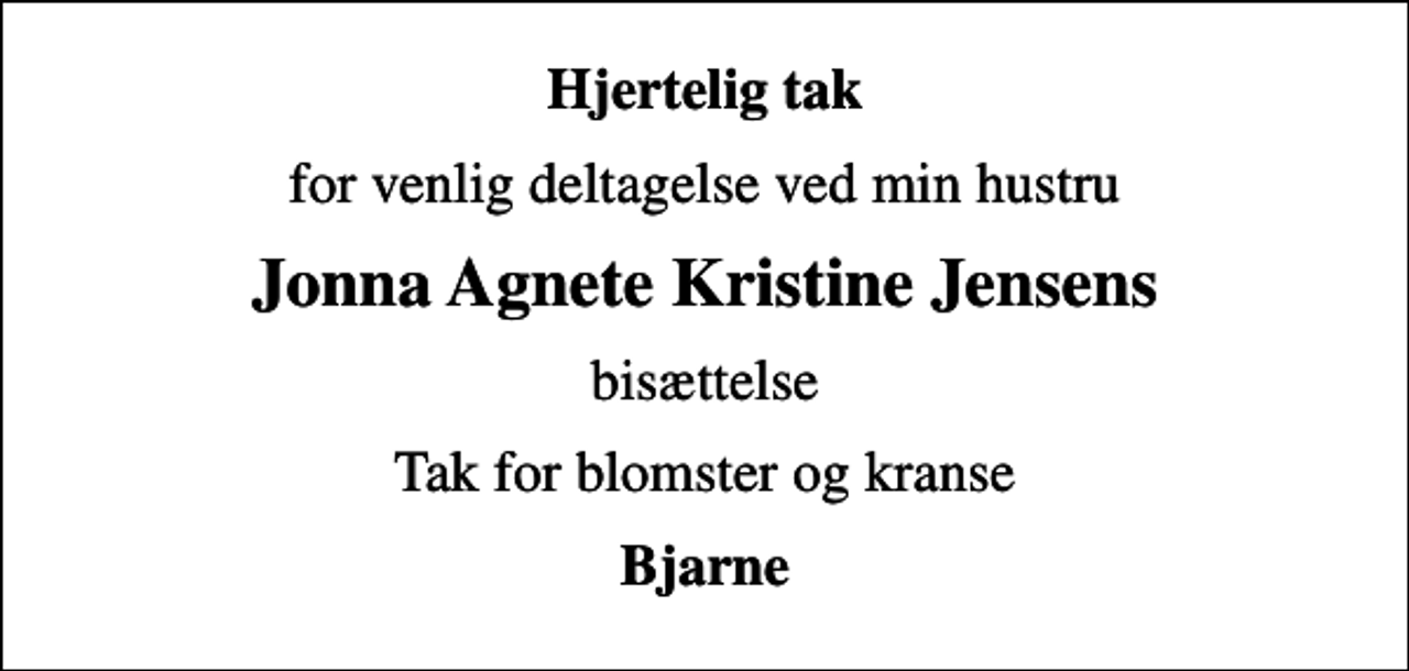 <p>Hjertelig tak<br />for venlig deltagelse ved min hustru<br />Jonna Agnete Kristine Jensens<br />bisættelse<br />Tak for blomster og kranse<br />Bjarne</p>