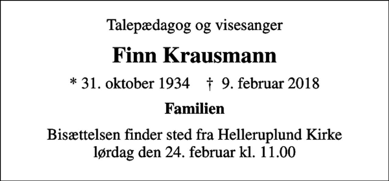 <p>Talepædagog og visesanger<br />Finn Krausmann<br />* 31. oktober 1934 ✝ 9. februar 2018<br />Familien<br />Bisættelsen finder sted fra Helleruplund Kirke lørdag den 24. februar kl. 11.00</p>