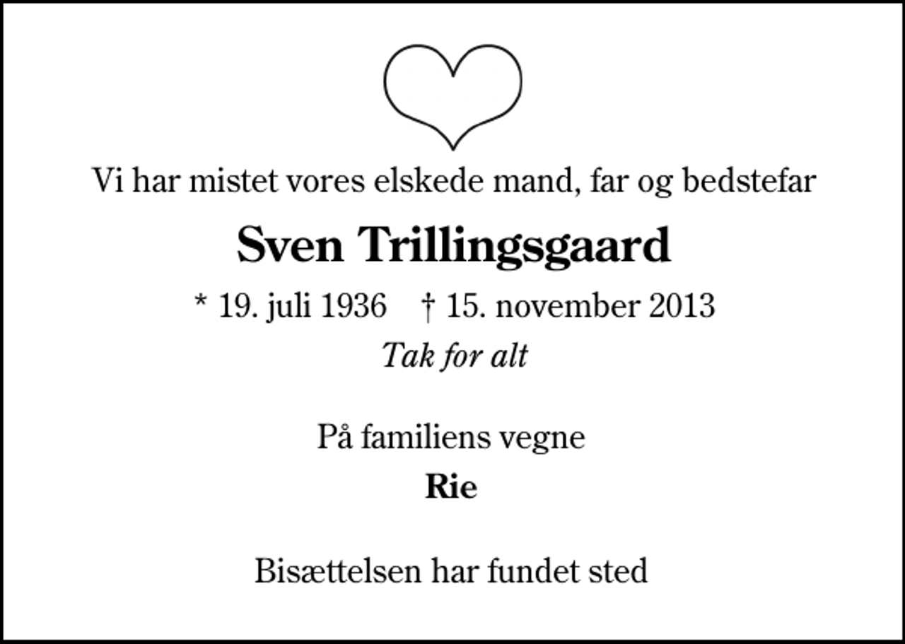 <p>Vi har mistet vores elskede mand, far og bedstefar<br />Sven Trillingsgaard<br />* 19. juli 1936 ✝ 15. november 2013<br />Tak for alt<br />På familiens vegne<br />Rie<br />Bisættelsen har fundet sted</p>
