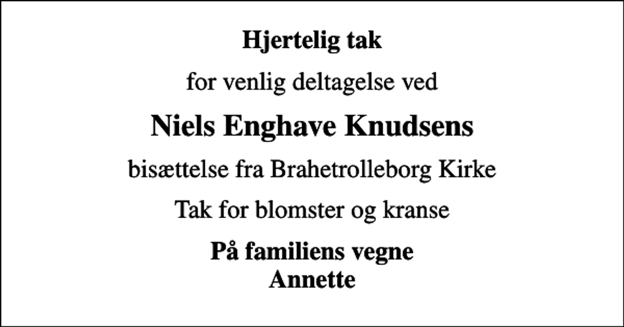 <p>Hjertelig tak<br />for venlig deltagelse ved<br />Niels Enghave Knudsens<br />bisættelse fra Brahetrolleborg Kirke<br />Tak for blomster og kranse<br />På familiens vegne Annette</p>