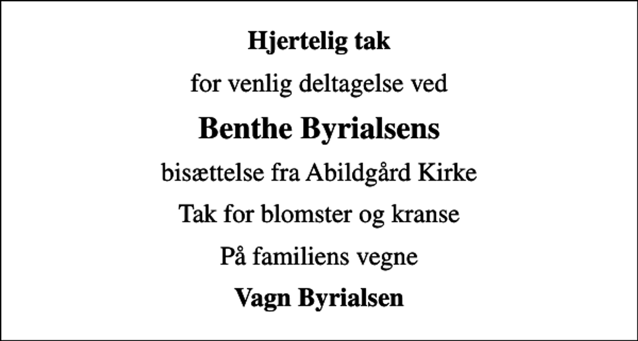 <p>Hjertelig tak<br />for venlig deltagelse ved<br />Benthe Byrialsens<br />bisættelse fra Abildgård Kirke<br />Tak for blomster og kranse<br />På familiens vegne<br />Vagn Byrialsen</p>