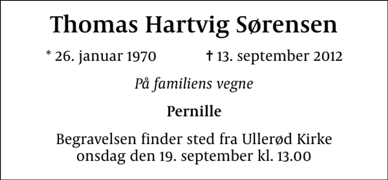 <p>Thomas Hartvig Sørensen<br />* 26. januar 1970 ✝ 13. september 2012<br />På familiens vegne<br />Pernille<br />Begravelsen finder sted fra Ullerød Kirke onsdag den 19. september kl. 13.00</p>