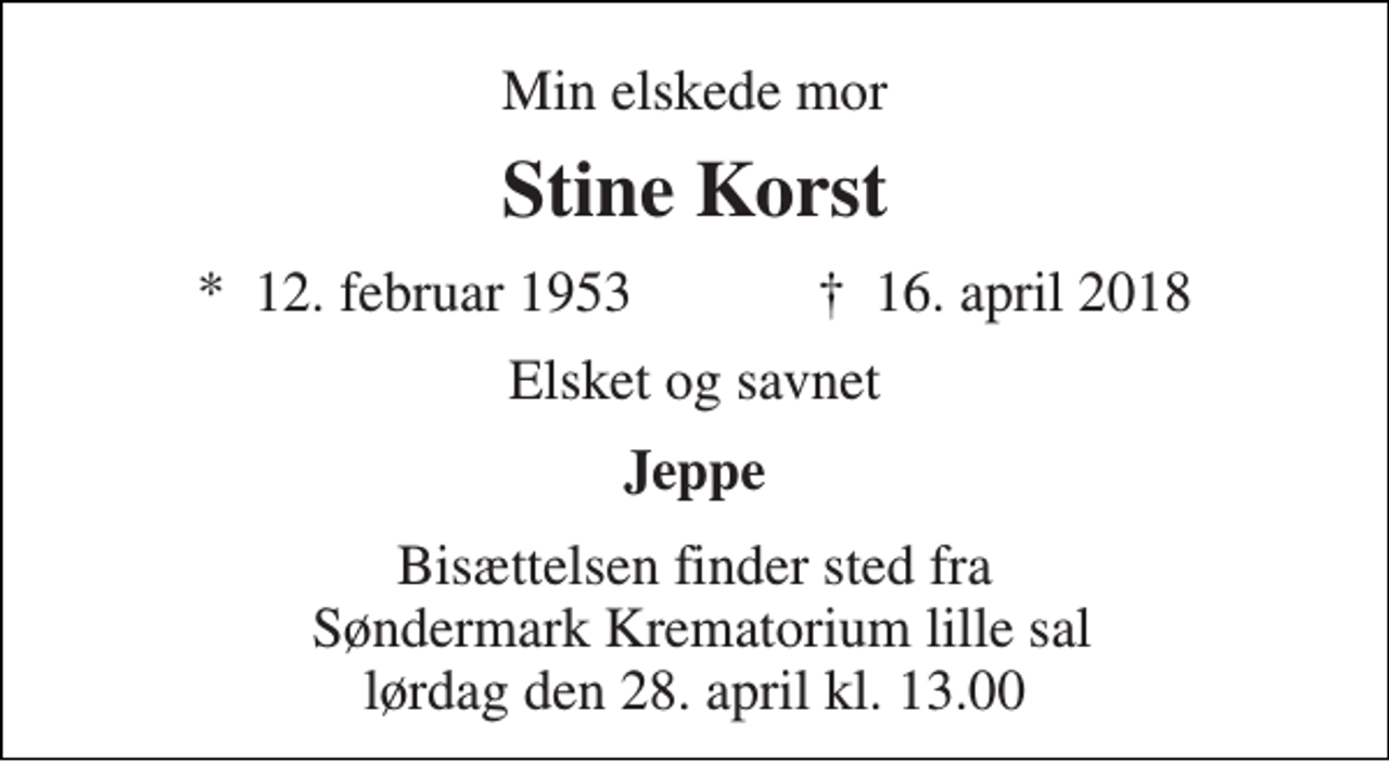 <p>Min elskede mor<br />Stine Korst<br />*​ 12. februar 1953​ ✝​ 16. april 2018<br />Elsket og savnet<br />Jeppe<br />Bisættelsen finder sted fra Søndermark Krematorium lille sal lørdag den 28. april kl. 13.00</p>