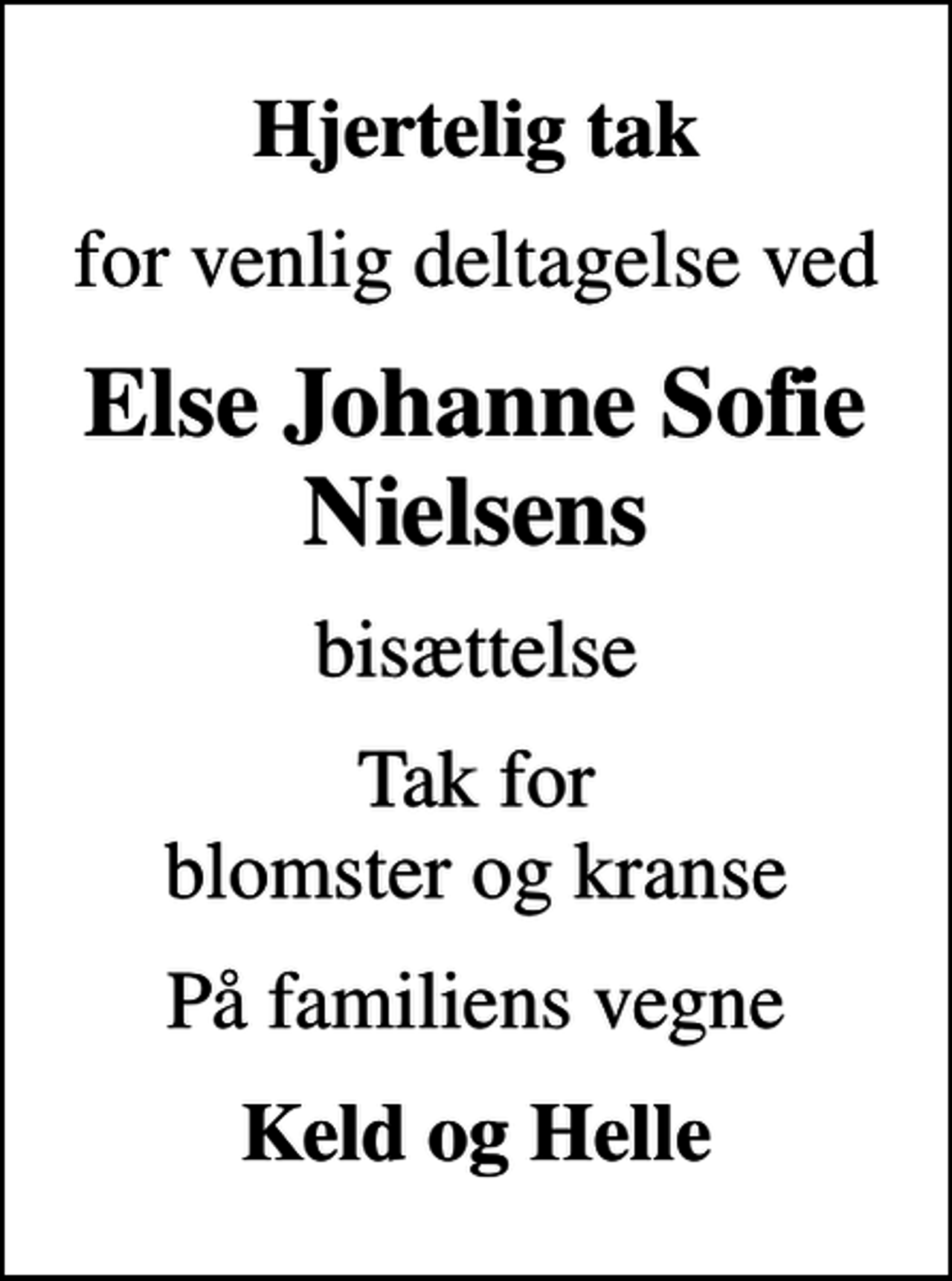 <p>Hjertelig tak<br />for venlig deltagelse ved<br />Else Johanne Sofie Nielsens<br />bisættelse<br />Tak for blomster og kranse<br />På familiens vegne<br />Keld og Helle</p>