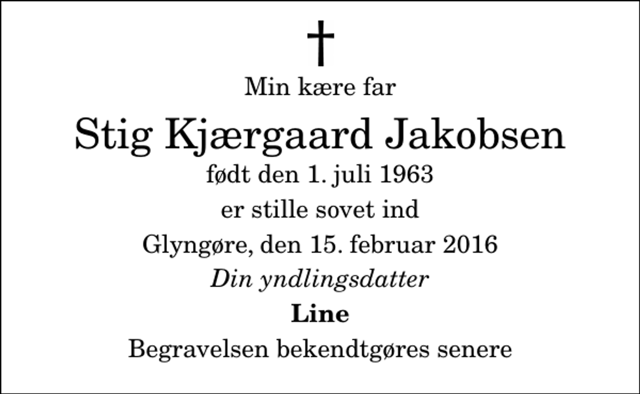 <p>Min kære far<br />Stig Kjærgaard Jakobsen<br />født den 1. juli 1963<br />er stille sovet ind<br />Glyngøre, den 15. februar 2016<br />Din yndlingsdatter<br />Line<br />Begravelsen bekendtgøres senere</p>