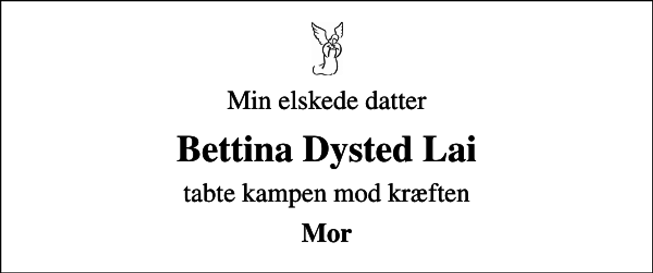 <p>Min elskede datter<br />Bettina Dysted Lai<br />tabte kampen mod kræften<br />Mor</p>