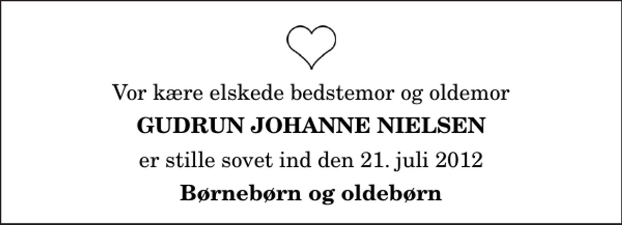 <p>Vor kære elskede bedstemor og oldemor<br />Gudrun Johanne Nielsen<br />er stille sovet ind den 21. juli 2012<br />Børnebørn og oldebørn</p>