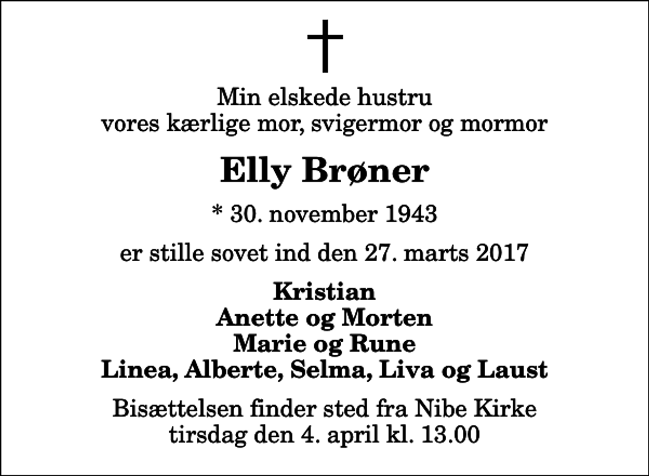 <p>Min elskede hustru vores kærlige mor, svigermor og mormor<br />Elly Brøner<br />* 30. november 1943<br />er stille sovet ind den 27. marts 2017<br />Kristian Anette og Morten Marie og Rune Linea, Alberte, Selma, Liva og Laust<br />Bisættelsen finder sted fra Nibe Kirke tirsdag den 4. april kl. 13.00</p>