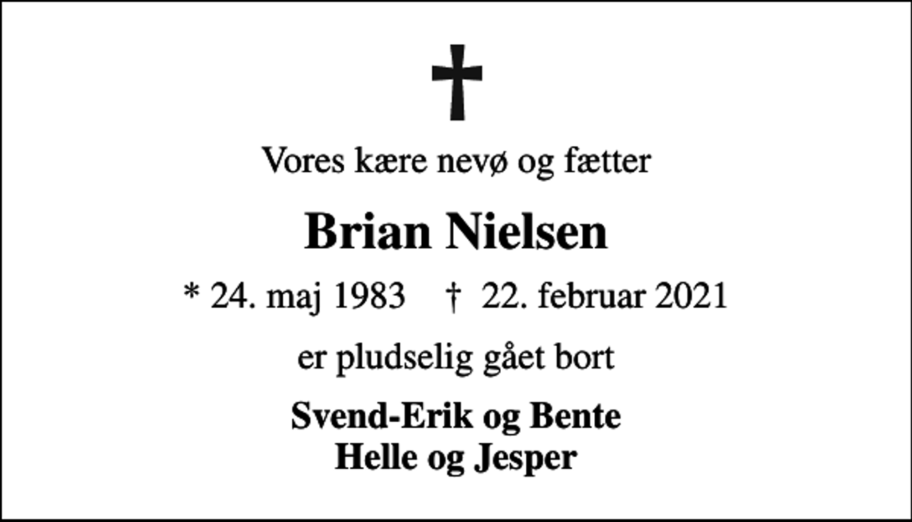 <p>Vores kære nevø og fætter<br />Brian Nielsen<br />* 24. maj 1983 ✝ 22. februar 2021<br />er pludselig gået bort<br />Svend-Erik og Bente Helle og Jesper</p>