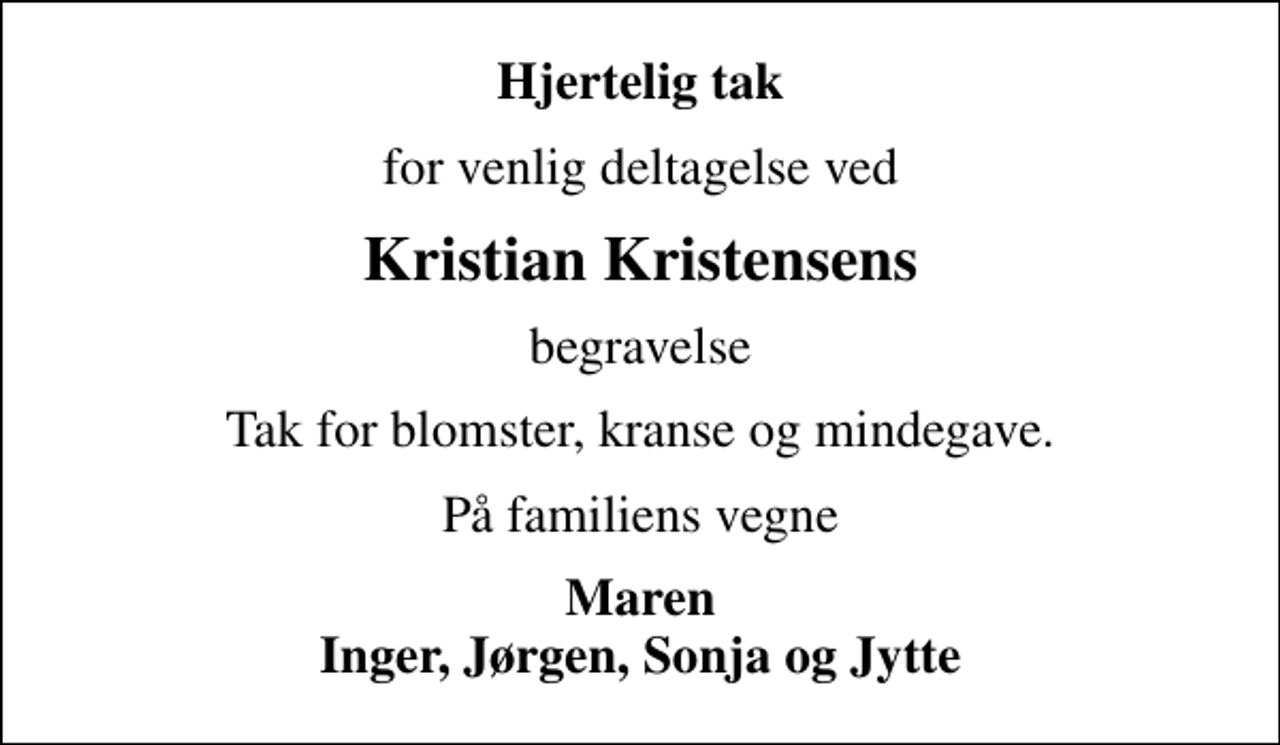 <p>Hjertelig tak<br />for venlig deltagelse ved<br />Kristian Kristensens<br />begravelse<br />Tak for blomster, kranse og mindegave.<br />På familiens vegne<br />Maren Inger, Jørgen, Sonja og Jytte</p>