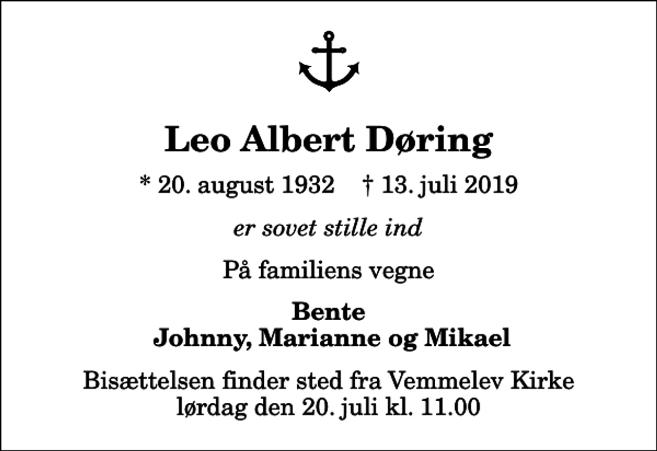 <p>Leo Albert Døring<br />* 20. august 1932 ✝ 13. juli 2019<br />er sovet stille ind<br />På familiens vegne<br />Bente Johnny, Marianne og Mikael<br />Bisættelsen finder sted fra Vemmelev Kirke lørdag den 20. juli kl. 11.00</p>