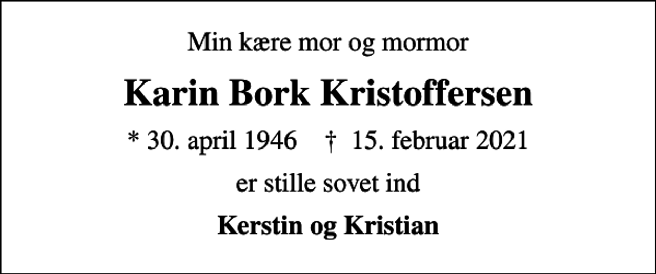 <p>Min kære mor og mormor<br />Karin Bork Kristoffersen<br />* 30. april 1946 ✝ 15. februar 2021<br />er stille sovet ind<br />Kerstin og Kristian</p>