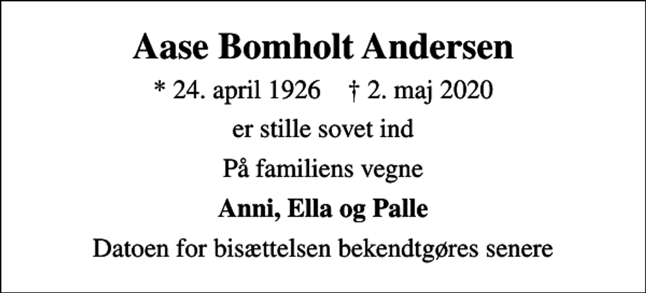 <p>Aase Bomholt Andersen<br />* 24. april 1926 ✝ 2. maj 2020<br />er stille sovet ind<br />På familiens vegne<br />Anni, Ella og Palle<br />Datoen for bisættelsen bekendtgøres senere</p>