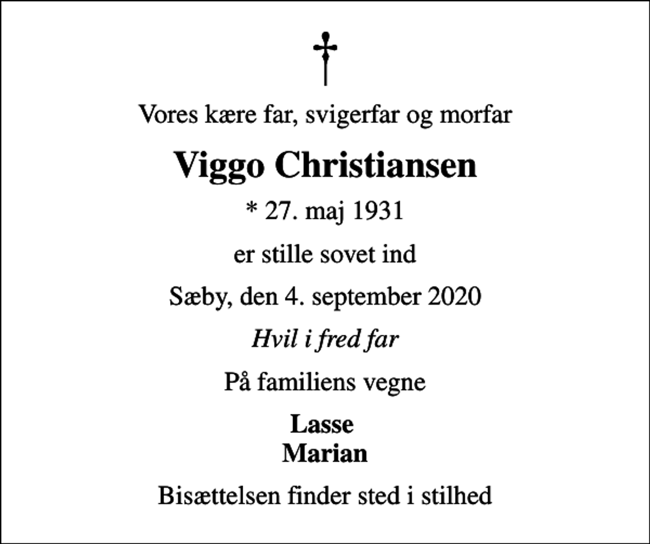 <p>Vores kære far, svigerfar og morfar<br />Viggo Christiansen<br />* 27. maj 1931<br />er stille sovet ind<br />Sæby, den 4. september 2020<br />Hvil i fred far<br />På familiens vegne<br />Lasse Marian<br />Bisættelsen finder sted i stilhed</p>