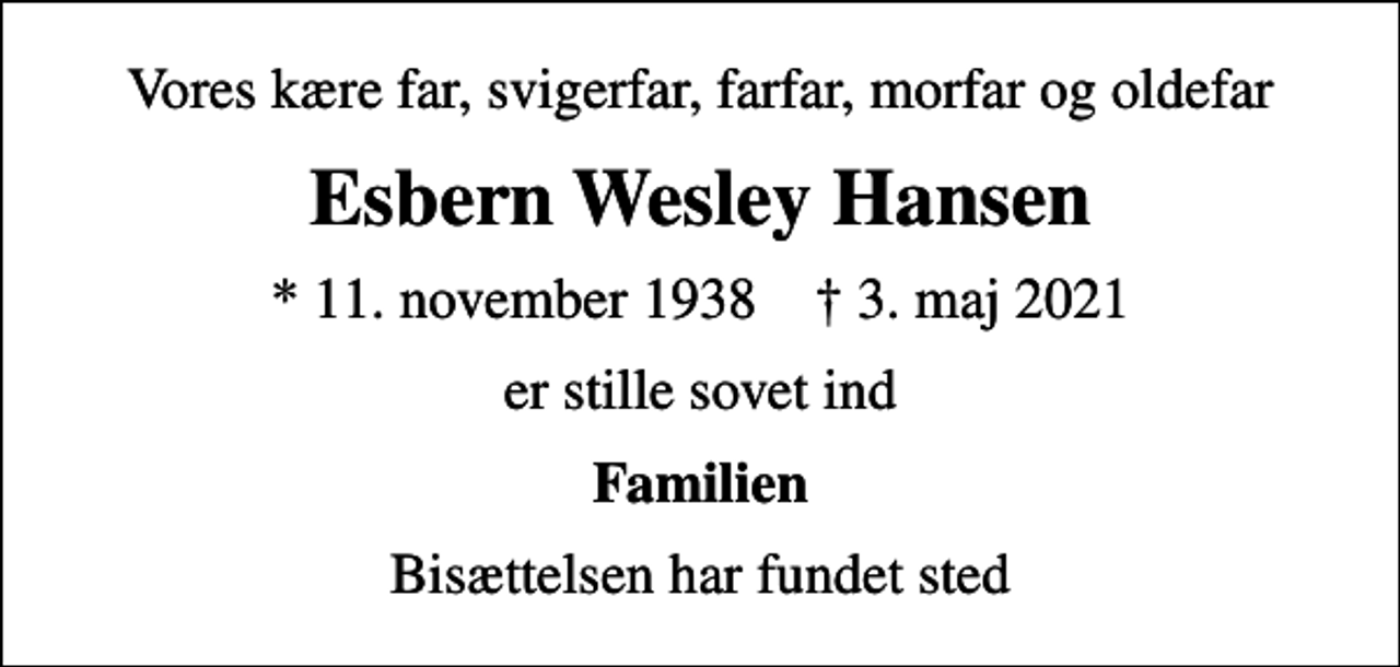 <p>Vores kære far, svigerfar, farfar, morfar og oldefar<br />Esbern Wesley Hansen<br />* 11. november 1938 ✝ 3. maj 2021<br />er stille sovet ind<br />Familien<br />Bisættelsen har fundet sted</p>