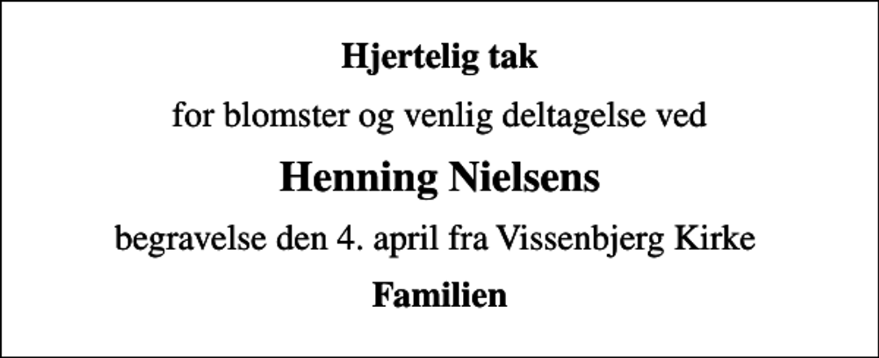 <p>Hjertelig tak<br />for blomster og venlig deltagelse ved<br />Henning Nielsens<br />begravelse den 4. april fra Vissenbjerg Kirke<br />Familien</p>
