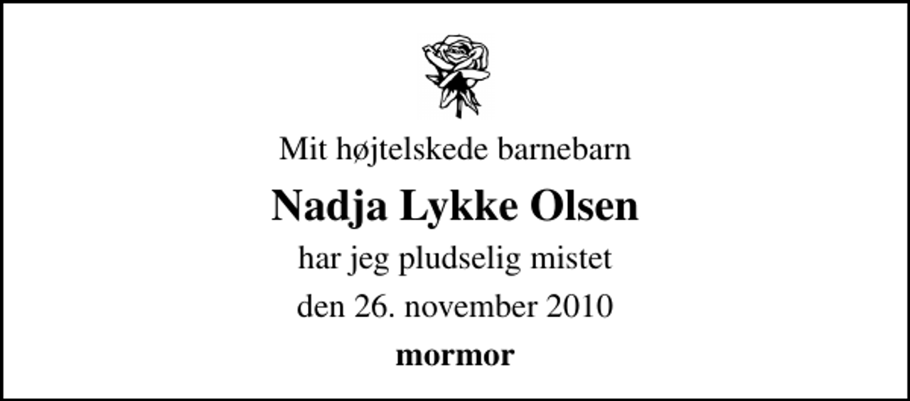 <p>Mit højtelskede barnebarn<br />Nadja Lykke Olsen<br />har jeg pludselig mistet<br />den 26. november 2010<br />mormor</p>