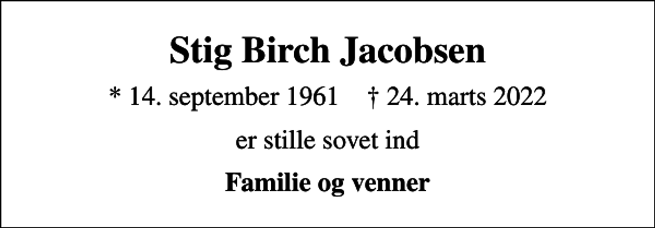 <p>Stig Birch Jacobsen<br />* 14. september 1961 ✝ 24. marts 2022<br />er stille sovet ind<br />Familie og venner</p>