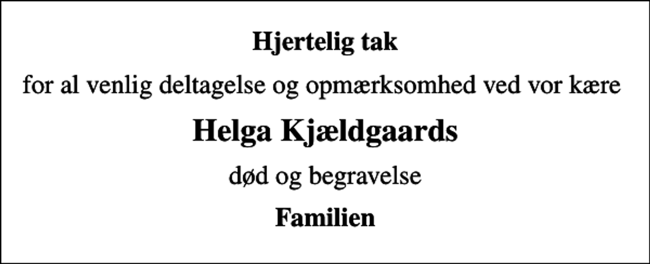 <p>Hjertelig tak<br />for al venlig deltagelse og opmærksomhed ved vor kære<br />Helga Kjældgaards<br />død og begravelse<br />Familien</p>