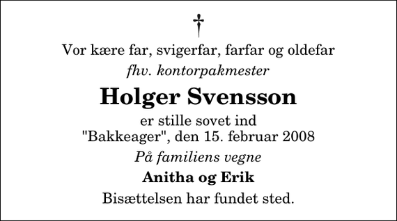 <p>Vor kære far, svigerfar, farfar og oldefar<br />fhv. kontorpakmester<br />Holger Svensson<br />er stille sovet ind &quot;Bakkeager&quot;, den 15. februar 2008<br />På familiens vegne<br />Anitha og Erik<br />Bisættelsen har fundet sted.</p>