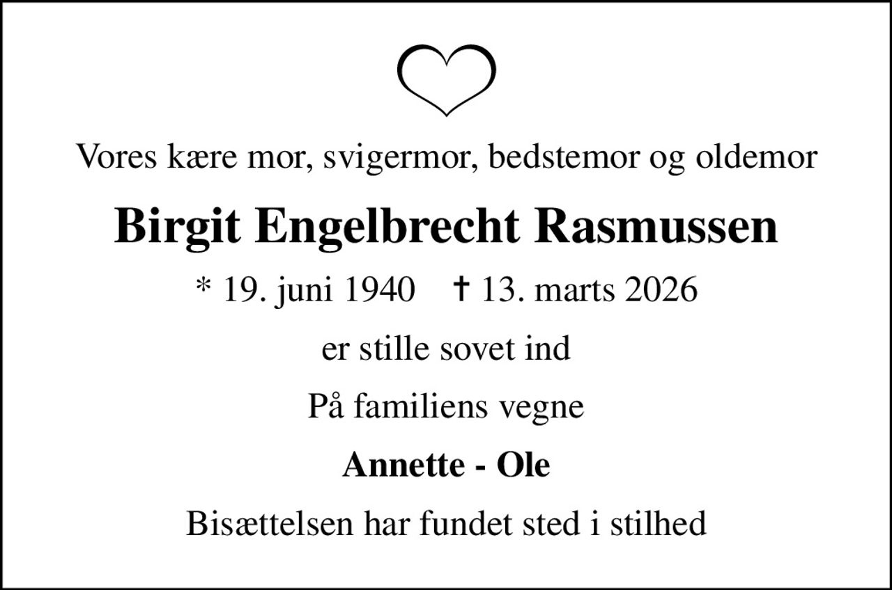 Vores kære mor, svigermor, bedstemor og oldemor
Birgit Engelbrecht Rasmussen
* 19. juni 1940    ✝ 13. marts 2026
er stille sovet ind
På familiens vegne
Annette - Ole
Bisættelsen har fundet sted i stilhed