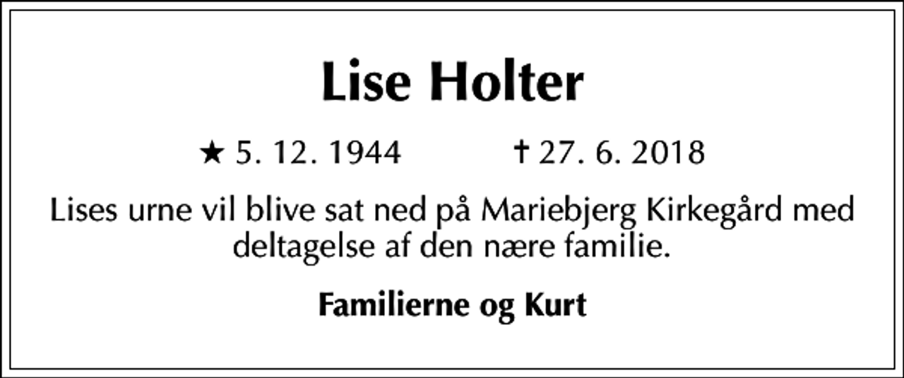 <p>Lise Holter<br />* 5.12.1944 ✝ 27.6.2018<br />Lises urne vil blive sat ned på Mariebjerg Kirkegård med deltagelse af den nære familie.<br />Familierne og Kurt</p>