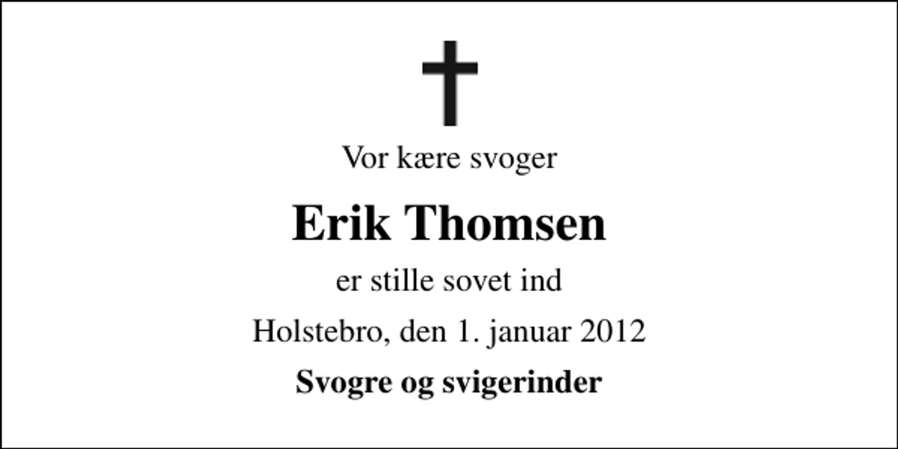 <p>Vor kære svoger<br />Erik Thomsen<br />er stille sovet ind<br />Holstebro, den 1. januar 2012<br />Svogre og svigerinder</p>