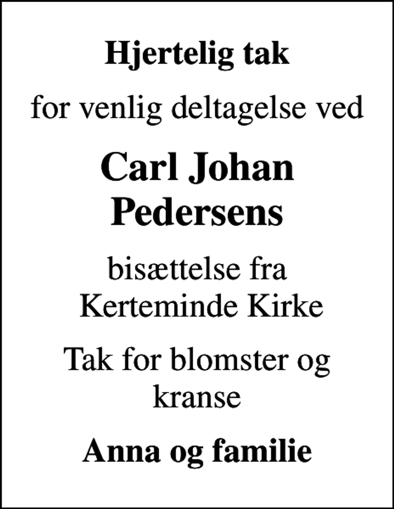 <p>Hjertelig tak<br />for venlig deltagelse ved<br />Carl Johan Pedersens<br />bisættelse fra Kerteminde Kirke<br />Tak for blomster og kranse<br />Anna og familie</p>