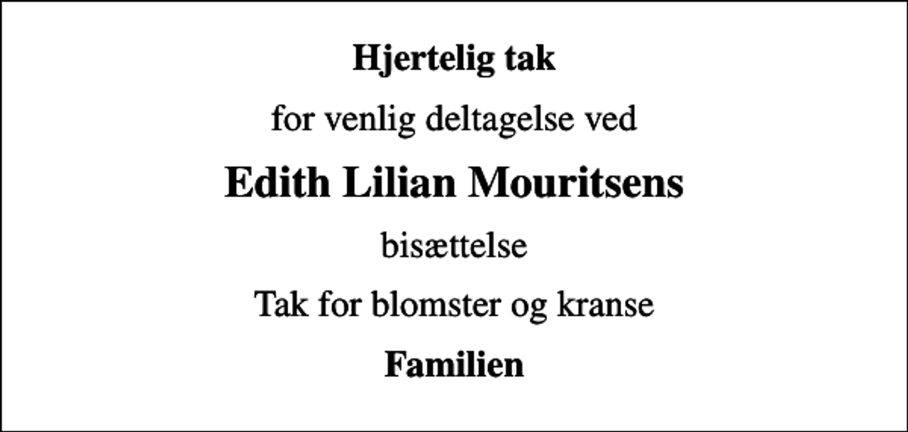 <p>Hjertelig tak<br />for venlig deltagelse ved<br />Edith Lilian Mouritsens<br />bisættelse<br />Tak for blomster og kranse<br />Familien</p>