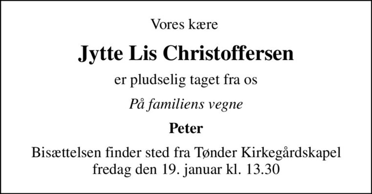 Vores kære 
Jytte Lis Christoffersen
er pludselig taget fra os
På familiens vegne
Peter
Bisættelsen finder sted fra Tønder Kirkegårdskapel  fredag den 19. januar kl. 13.30