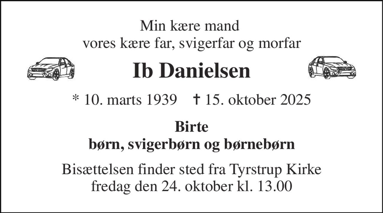 Min kære mand, vores kære far, svigerfar og morfar 
Ib Danielsen 
*​ 10. marts 1939​    ✝​ 16. oktober 2025 
Birte børn, svigerbørn og børnebørn 
Bisættelsen​ finder sted fra Tyrstrup Kirke​ torsdag den 23. oktober​ kl. 10.00