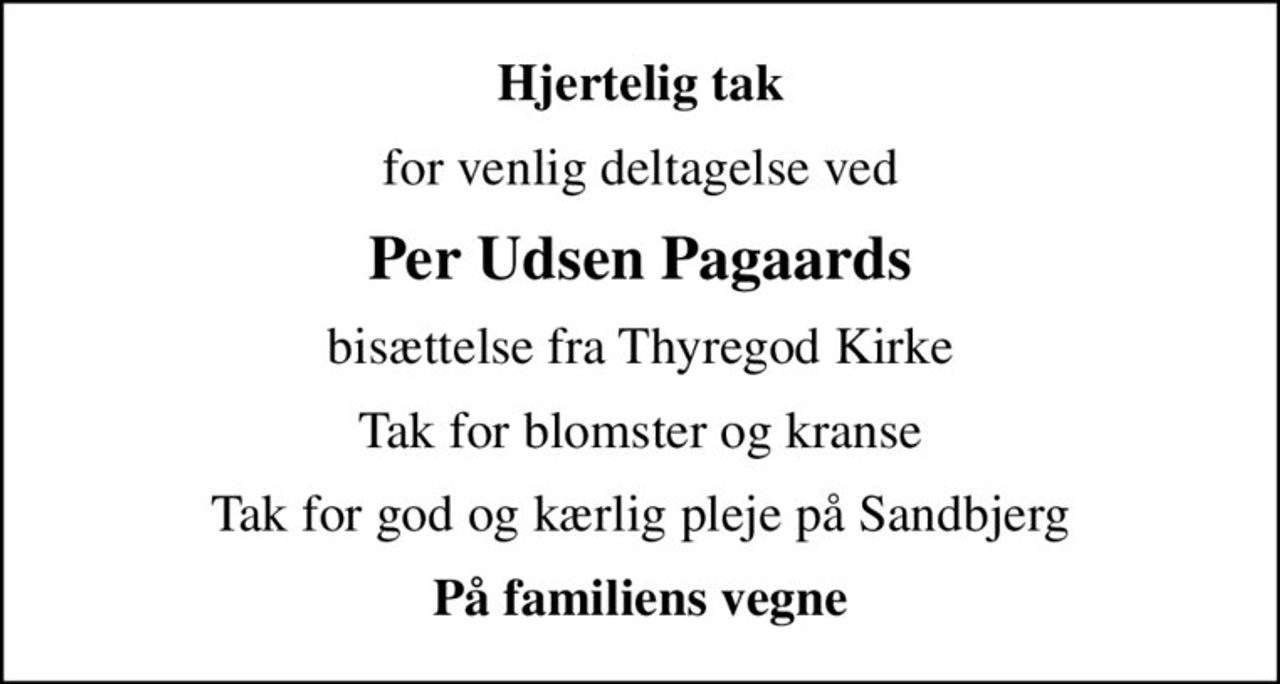 Hjertelig tak
for venlig deltagelse ved
Per Udsen Pagaards
bisættelse fra Thyregod Kirke
Tak for blomster og kranse
Tak for god og kærlig pleje på Sandbjerg
På familiens vegne