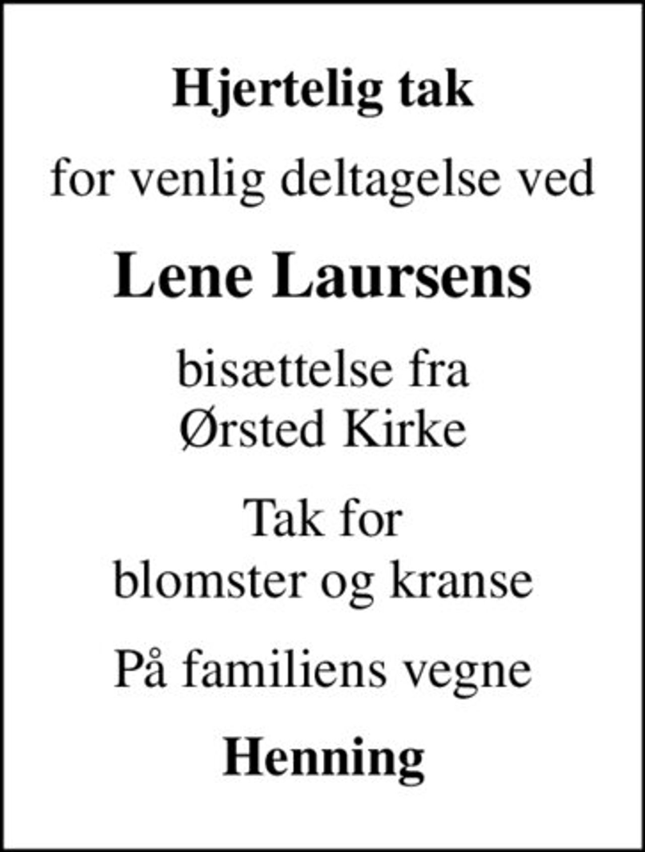 Hjertelig tak
for venlig deltagelse ved
Lene Laursens
bisættelse fra Ørsted Kirke
Tak for blomster og kranse
På familiens vegne
Henning