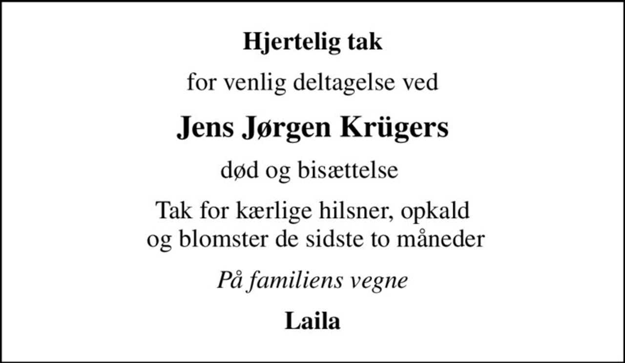 Hjertelig tak
for venlig deltagelse ved
Jens Jørgen Krügers
død og bisættelse 
Tak for kærlige hilsner, opkald  og blomster de sidste to måneder
På familiens vegne
Laila