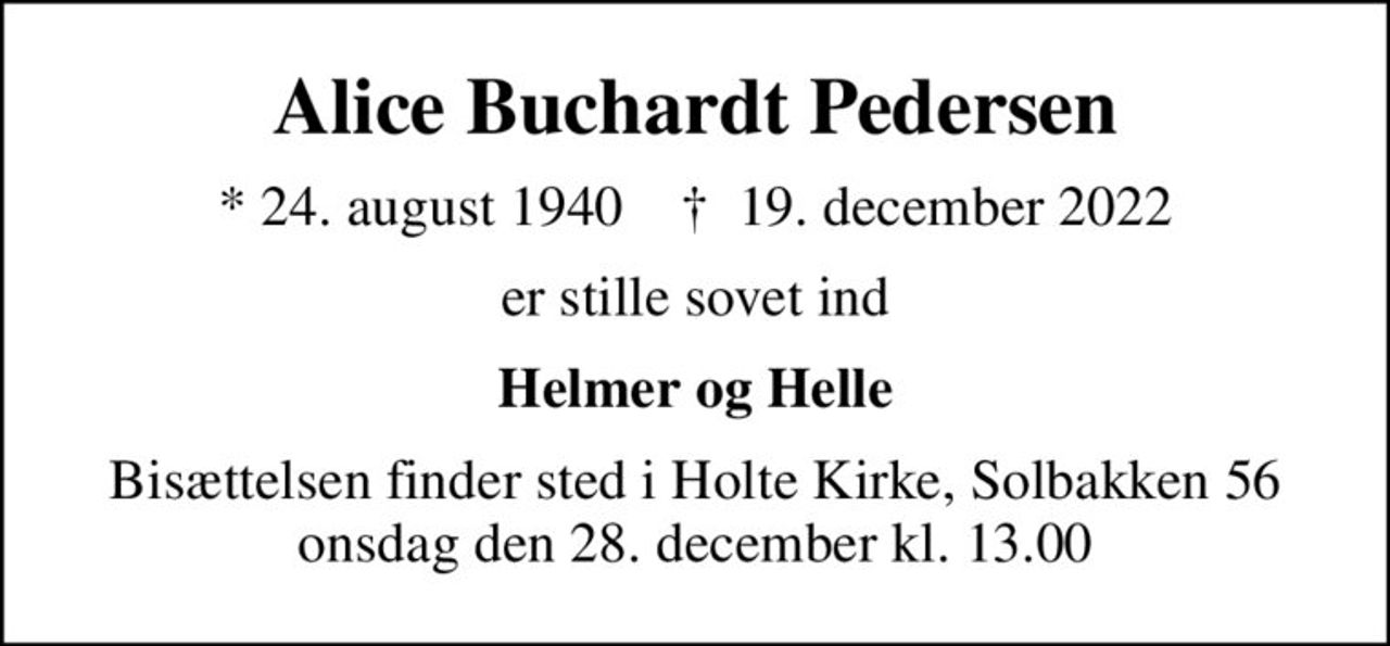 Alice Buchardt Pedersen
* 24. august 1940    ✝ 19. december 2022
er stille sovet ind
Helmer og Helle
Bisættelsen finder sted i Holte Kirke, Solbakken 56 onsdag den 28. december kl. 13.00